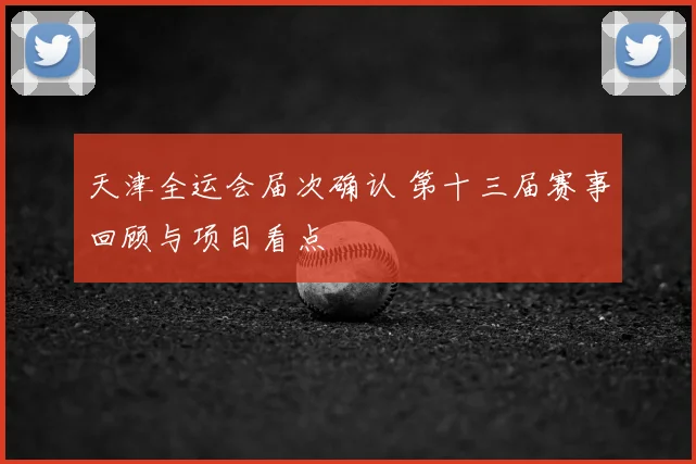 天津全运会届次确认 第十三届赛事回顾与项目看点