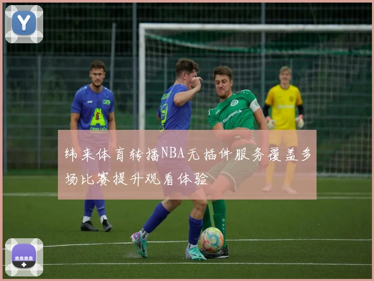纬来体育转播NBA无插件服务覆盖多场比赛提升观看体验