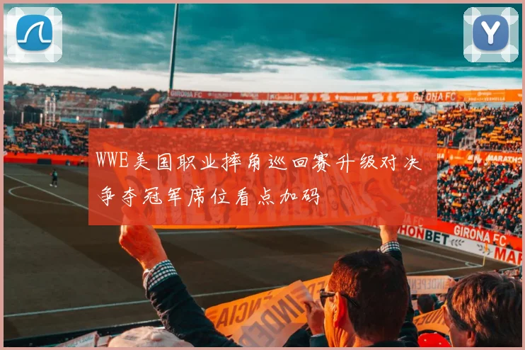 WWE美国职业摔角巡回赛升级对决 争夺冠军席位看点加码