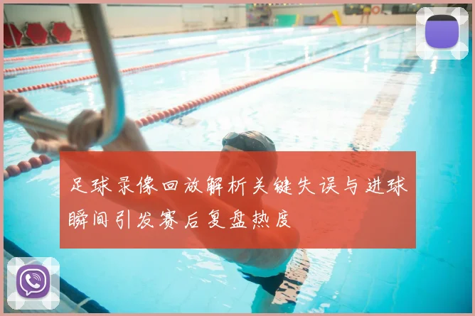 足球录像回放解析关键失误与进球瞬间引发赛后复盘热度