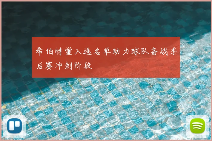 希伯特鲎入选名单助力球队备战季后赛冲刺阶段