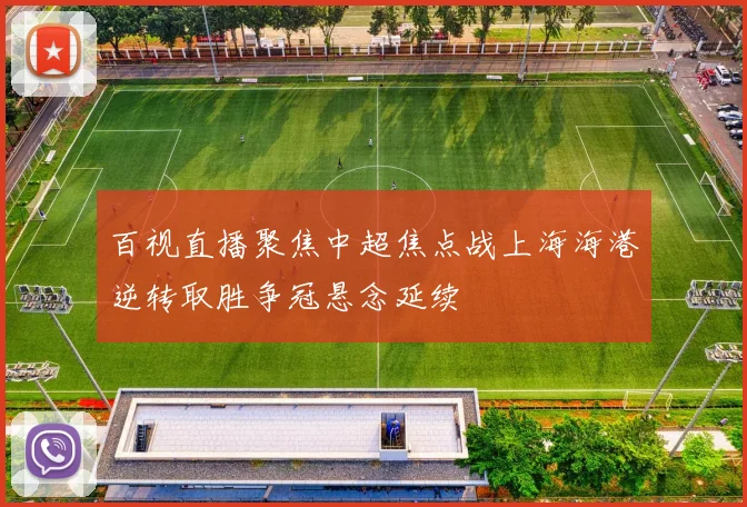 百视直播聚焦中超焦点战上海海港逆转取胜争冠悬念延续