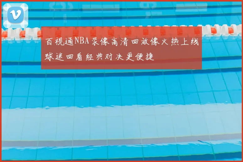 百视通NBA录像高清回放像火热上线球迷回看经典对决更便捷