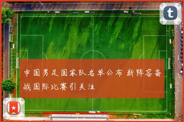中国男足国家队名单公布 新阵容备战国际比赛引关注