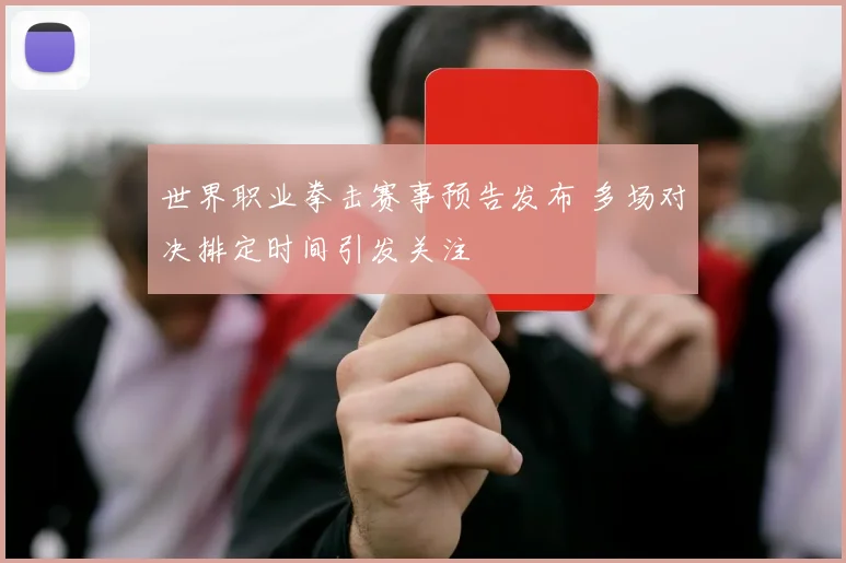 世界职业拳击赛事预告发布 多场对决排定时间引发关注