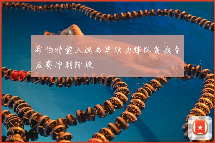 希伯特鲎入选名单助力球队备战季后赛冲刺阶段
