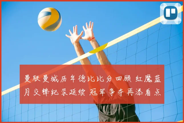 曼联曼城历年德比比分回顾 红魔蓝月交锋纪录延续 冠军争夺再添看点