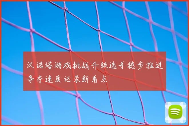 汉诺塔游戏挑战升级选手稳步推进争夺速度记录新看点