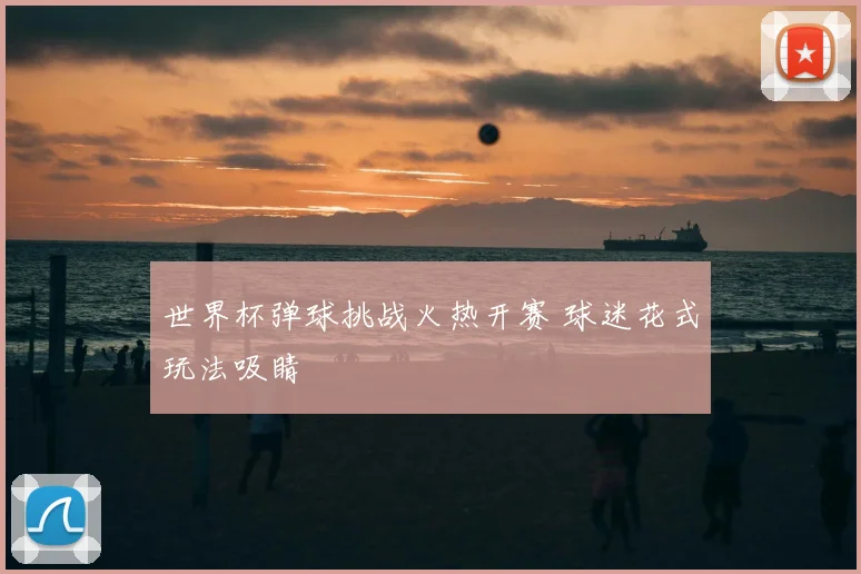 世界杯弹球挑战火热开赛 球迷花式玩法吸睛