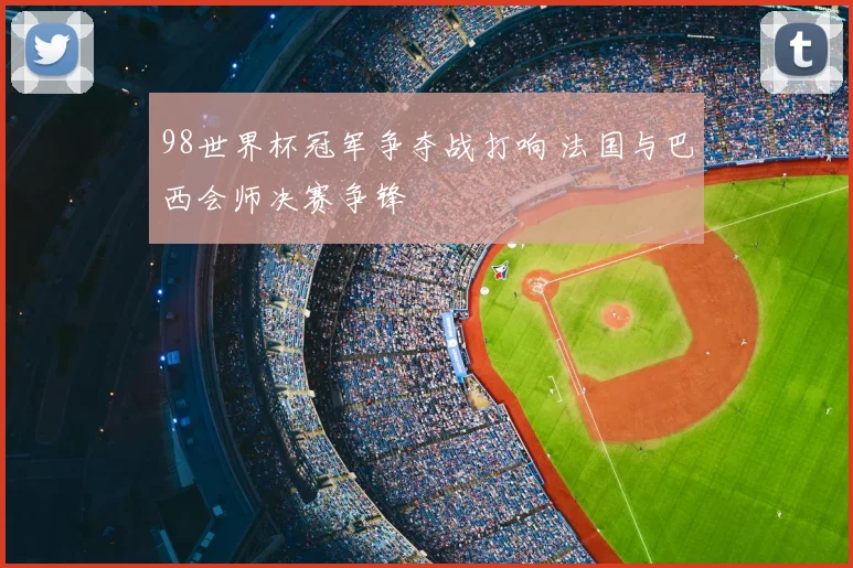 98世界杯冠军争夺战打响 法国与巴西会师决赛争锋