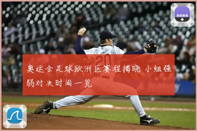 奥运会足球欧洲区赛程揭晓 小组强弱对决时间一览