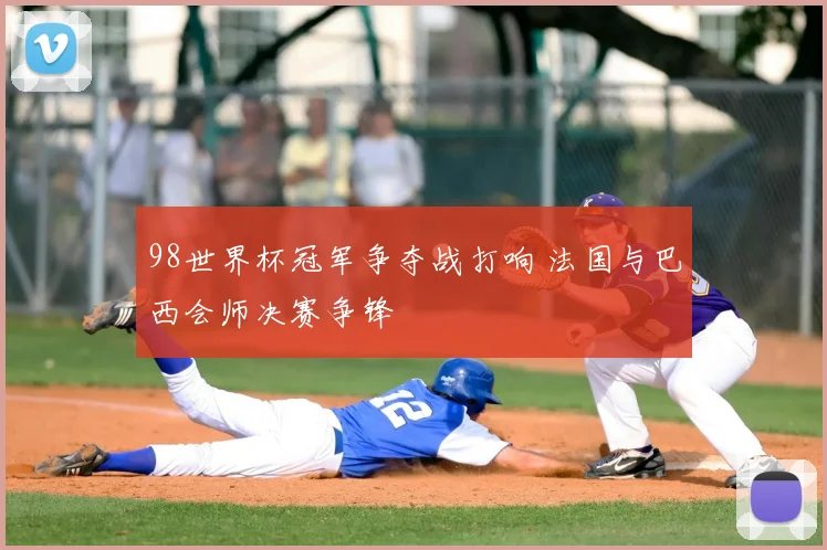 98世界杯冠军争夺战打响 法国与巴西会师决赛争锋