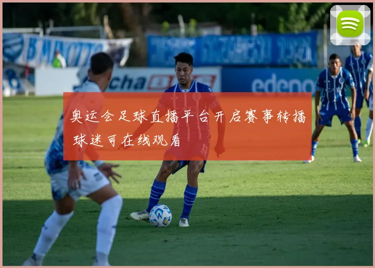 奥运会足球直播平台开启赛事转播 球迷可在线观看