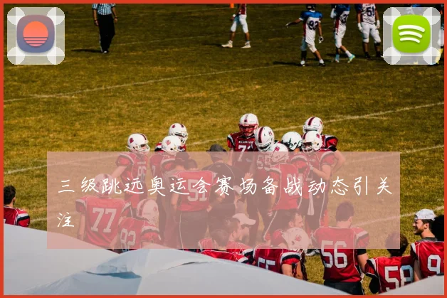 三级跳远奥运会赛场备战动态引关注
